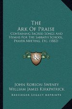 The Ark Of Praise: Containing Sacred Songs And Hymns For The Sabbath School, Prayer Meeting, Etc. (1882)