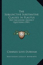 The Subjunctive Substantive Clauses In Plautus: Not Including Indirect Questions (1901)