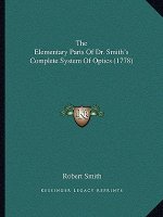 The Elementary Parts Of Dr. Smith's Complete System Of Optics (1778)