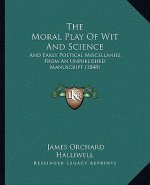 The Moral Play Of Wit And Science: And Early Poetical Miscellanies, From An Unpublished Manuscript (1848)