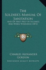 The Soldier's Manual Of Sanitation: And Of First Help In Sickness And When Wounded (1873)