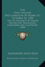 The Only English Proclamation Of Henry III, October 18, 1258: And Its Treatment By Former Editors And Translators, Considered And Illustrated (1868)