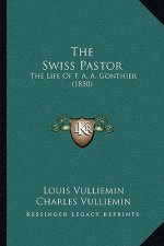 The Swiss Pastor: The Life Of F. A. A. Gonthier (1850)