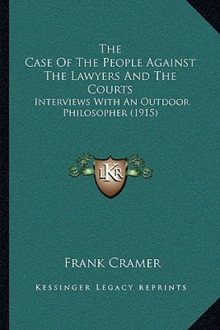 The Case Of The People Against The Lawyers And The Courts: Interviews With An Outdoor Philosopher (1915)