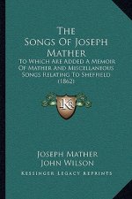 The Songs Of Joseph Mather: To Which Are Added A Memoir Of Mather And Miscellaneous Songs Relating To Sheffield (1862)