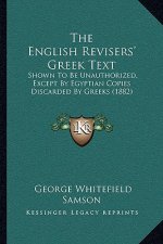 The English Revisers' Greek Text: Shown To Be Unauthorized, Except By Egyptian Copies Discarded By Greeks (1882)