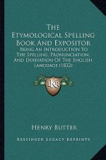 The Etymological Spelling Book And Expositor: Being An Introduction To The Spelling, Pronunciation, And Derivation Of The English Language (1832)