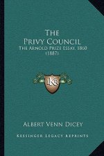 The Privy Council: The Arnold Prize Essay, 1860 (1887)