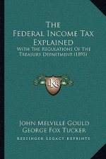 The Federal Income Tax Explained: With The Regulations Of The Treasury Department (1895)