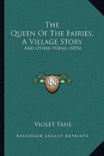 The Queen Of The Fairies, A Village Story: And Other Poems (1876)