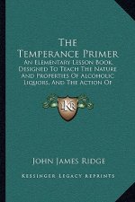 The Temperance Primer: An Elementary Lesson Book, Designed To Teach The Nature And Properties Of Alcoholic Liquors, And The Action Of Alcohol