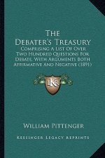 The Debater's Treasury: Comprising A List Of Over Two Hundred Questions For Debate, With Arguments Both Affirmative And Negative (1891)