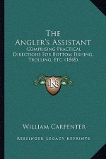 The Angler's Assistant: Comprising Practical Directions For Bottom Fishing, Trolling, Etc. (1848)