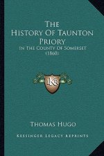 The History Of Taunton Priory: In The County Of Somerset (1860)
