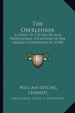 The Oberlehrer: A Study Of The Social And Professional Evolution Of The German Schoolmaster (1914)