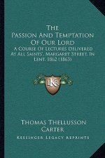 The Passion And Temptation Of Our Lord: A Course Of Lectures Delivered At All Saints', Margaret Street, In Lent, 1862 (1863)
