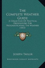 The Complete Weather Guide: A Collection Of Practical Observations For Prognosticating The Weather (1813)