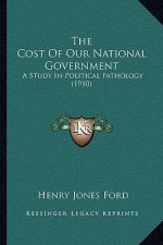 The Cost Of Our National Government: A Study In Political Pathology (1910)
