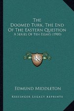 The Doomed Turk, The End Of The Eastern Question: A Series Of Ten Essays (1900)