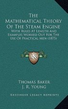 The Mathematical Theory of the Steam Engine: With Rules at Length and Examples Worked Out for the Use of Practical Men (1875)