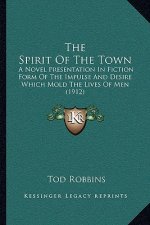 The Spirit of the Town: A Novel Presentation in Fiction Form of the Impulse and Desire Which Mold the Lives of Men (1912)