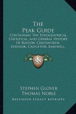 The Peak Guide: Containing The Topographical, Statistical, And General History Of Buxton, Chatsworth, Edensor, Castleton, Bakewell, Ha