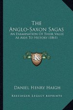 The Anglo-Saxon Sagas: An Examination Of Their Value As Aids To History (1861)
