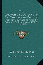 The Church of Scotland in the Thirteenth Century: The Life and Times of David de Bernham of St. Andrews, 1239 to 1253 (1892)