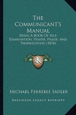 The Communicant's Manual: Being a Book of Self-Examination, Prayer, Praise, and Thanksgiving (1874)