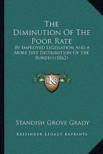 The Diminution of the Poor Rate: By Improved Legislation and a More Just Distribution of the Burden (1862)