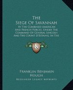 The Siege of Savannah: By the Combined American and French Forces, Under the Command of General Lincoln and the Count D'Estaing, in the Autum
