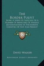 The Border Pulpit: Being a Series of Sketches of a Number of Ministers of Various Denominations in the Border Counties of Past and Presen