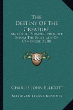The Destiny of the Creature: And Other Sermons, Preached Before the University of Cambridge (1858)