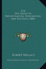 The Doctrines of Predestination, Reprobation, and Election (1880)