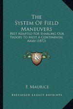 The System of Field Maneuvers: Best Adapted for Enabling Our Troops to Meet a Continental Army (1872)