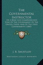 The Governmental Instructor: Or a Brief and Comprehensive View of the Government of the United States, and of the State Governments (1845)