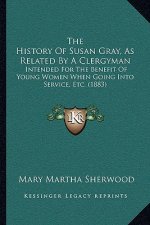 The History Of Susan Gray, As Related By A Clergyman: Intended For The Benefit Of Young Women When Going Into Service, Etc. (1883)