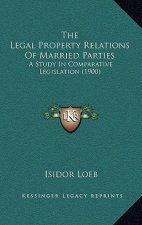 The Legal Property Relations of Married Parties: A Study in Comparative Legislation (1900)