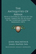 The Antiquities Of Arran: With A Historical Sketch Of The Island, Embracing An Account Of The Sudreyjar Under The Norsemen (1873)