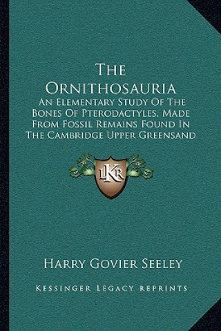 The Ornithosauria: An Elementary Study of the Bones of Pterodactyles, Made from Fossil Remains Found in the Cambridge Upper Greensand (18