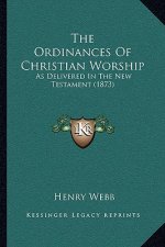 The Ordinances of Christian Worship: As Delivered in the New Testament (1873)