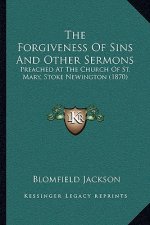The Forgiveness of Sins and Other Sermons: Preached at the Church of St. Mary, Stoke Newington (1870)