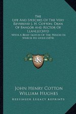 The Life and Speeches of the Very Reverend J. H. Cotton, Dean of Bangor and Rector of Llanllechyd: With a Brief Sketch of the Period in Which He Lived