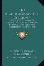 The Reader and Speller, Division 1: Being a New System of Teaching Reading and Spelling by Progressive Steps and Instructive Lessons (1872)