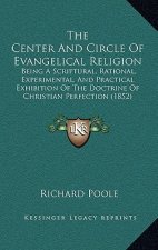 The Center and Circle of Evangelical Religion: Being a Scriptural, Rational, Experimental, and Practical Exhibition of the Doctrine of Christian Perfe