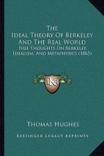 The Ideal Theory of Berkeley and the Real World: Free Thoughts on Berkeley, Idealism, and Metaphysics (1865)