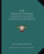 The Mission Hymnal: As Adopted by the General Convention at Cincinnati, in the Year of Our Lord 1910 (1914)
