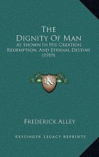 The Dignity of Man: As Shown in His Creation, Redemption, and Eternal Destiny (1919)