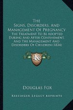 The Signs, Disorders, and Management of Pregnancy: The Treatment to Be Adopted During and After Confinement, and the Management and Disorders of Child
