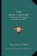 The Irish Convert: Or Popish Intolerance Illustrated (1849)
